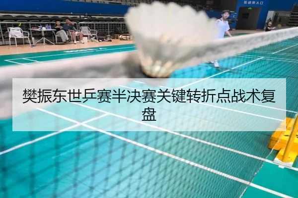 樊振东世乒赛半决赛关键转折点战术复盘